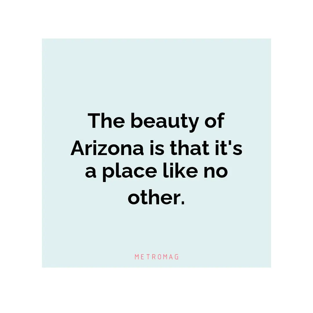 The beauty of Arizona is that it's a place like no other.