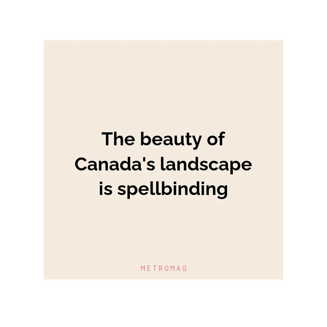 The beauty of Canada's landscape is spellbinding