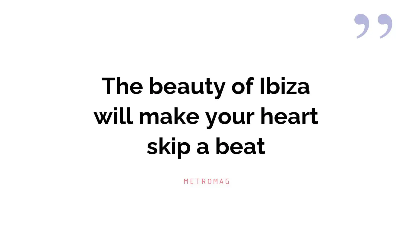 The beauty of Ibiza will make your heart skip a beat