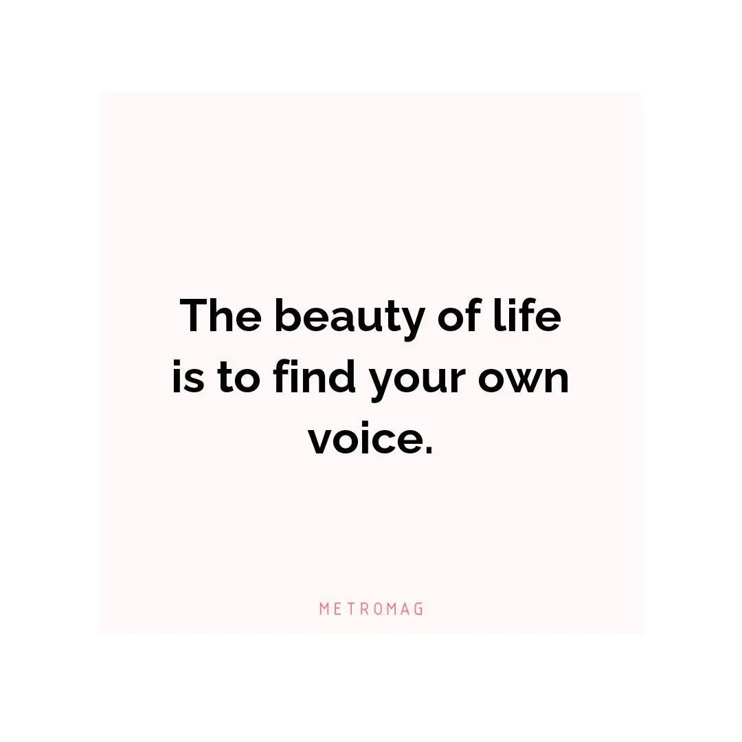 The beauty of life is to find your own voice.