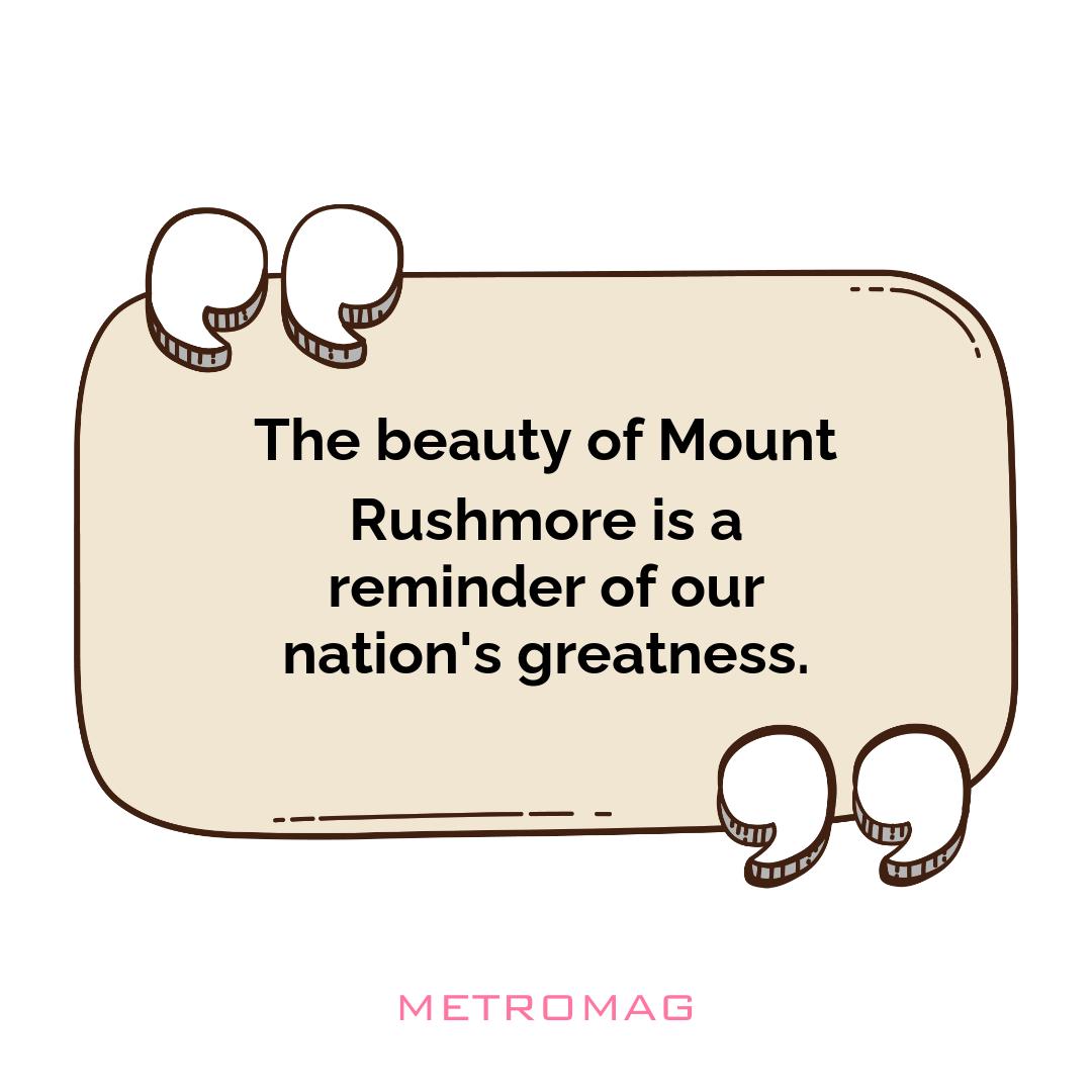 The beauty of Mount Rushmore is a reminder of our nation's greatness.