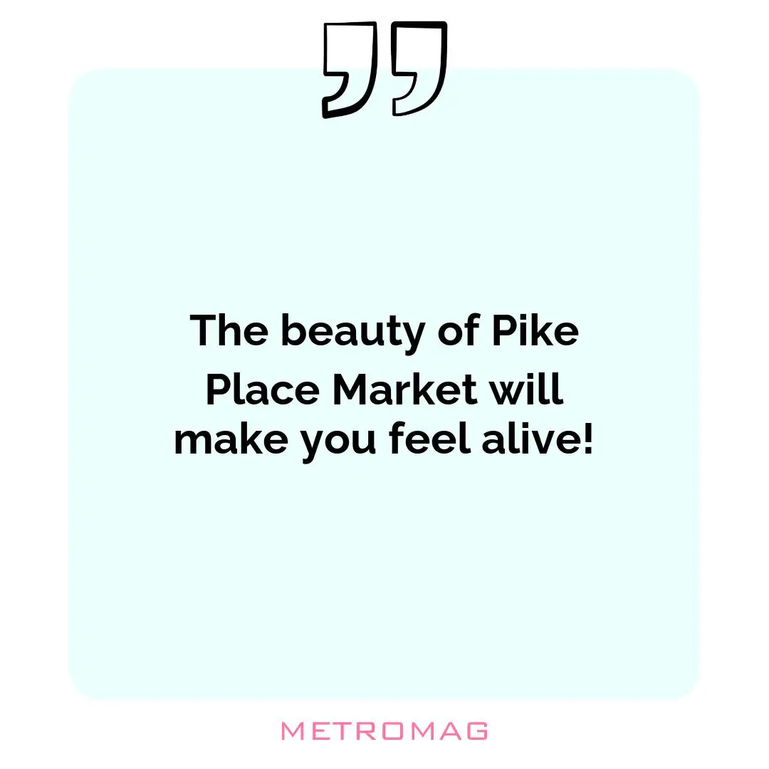 The beauty of Pike Place Market will make you feel alive!