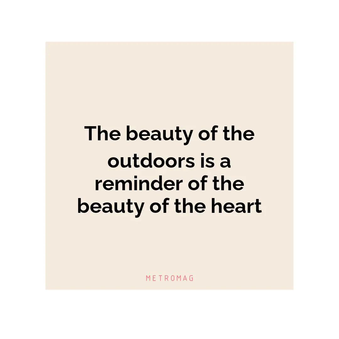 The beauty of the outdoors is a reminder of the beauty of the heart