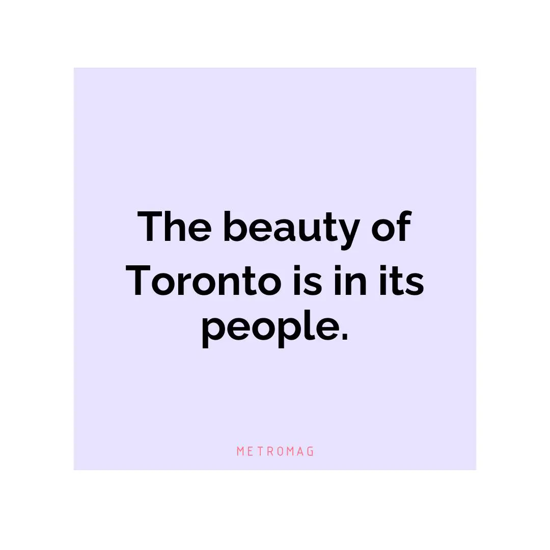 The beauty of Toronto is in its people.