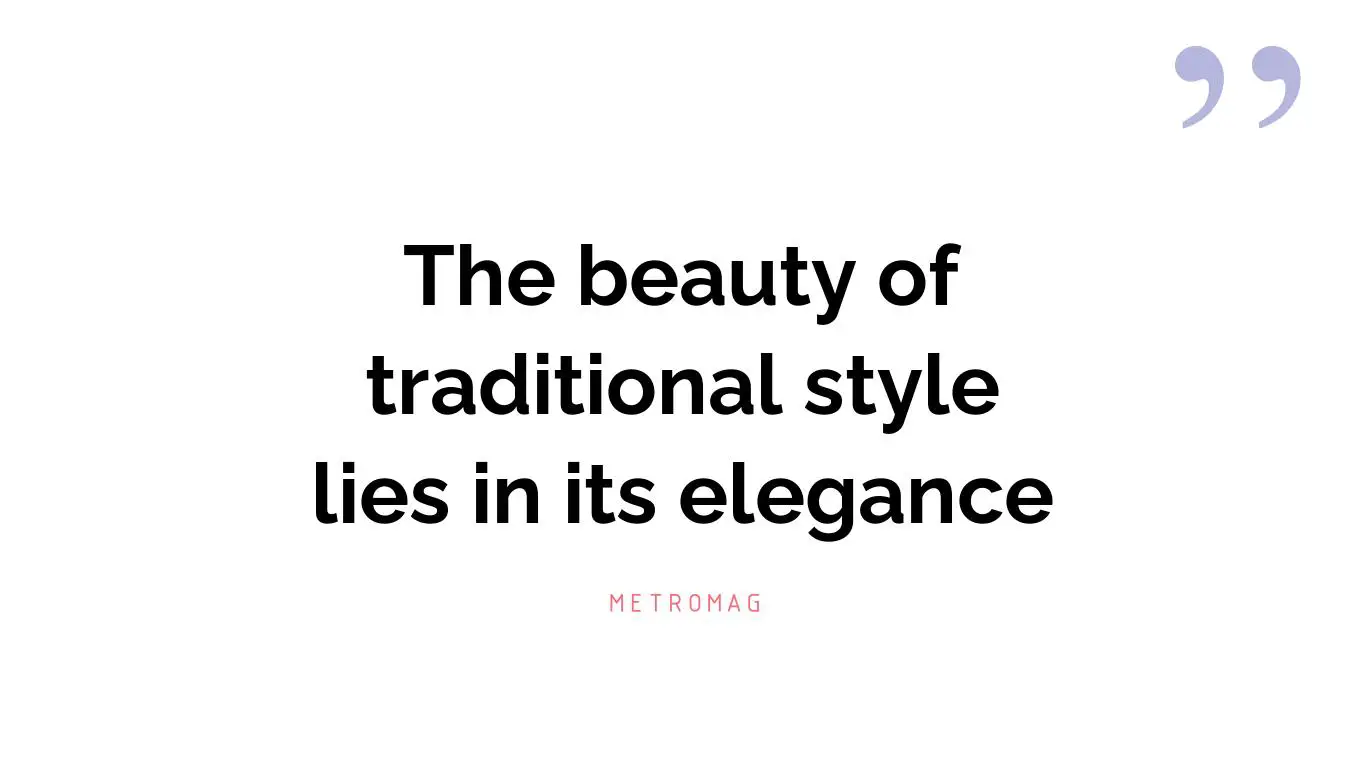 The beauty of traditional style lies in its elegance