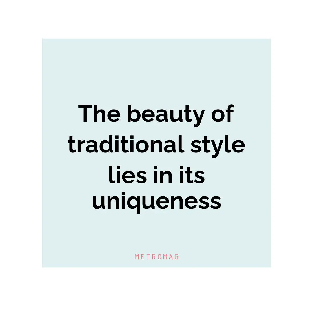 The beauty of traditional style lies in its uniqueness