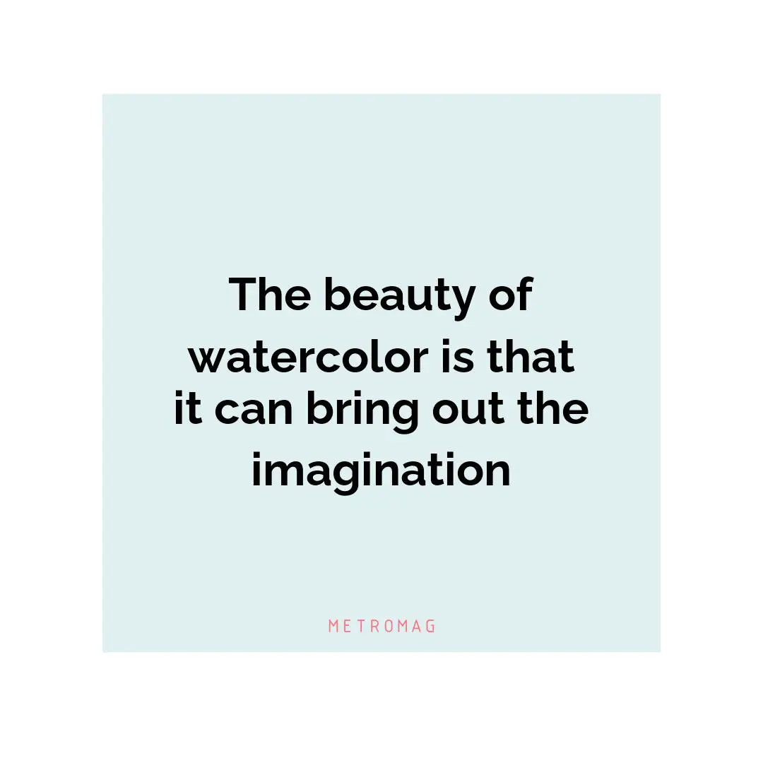The beauty of watercolor is that it can bring out the imagination