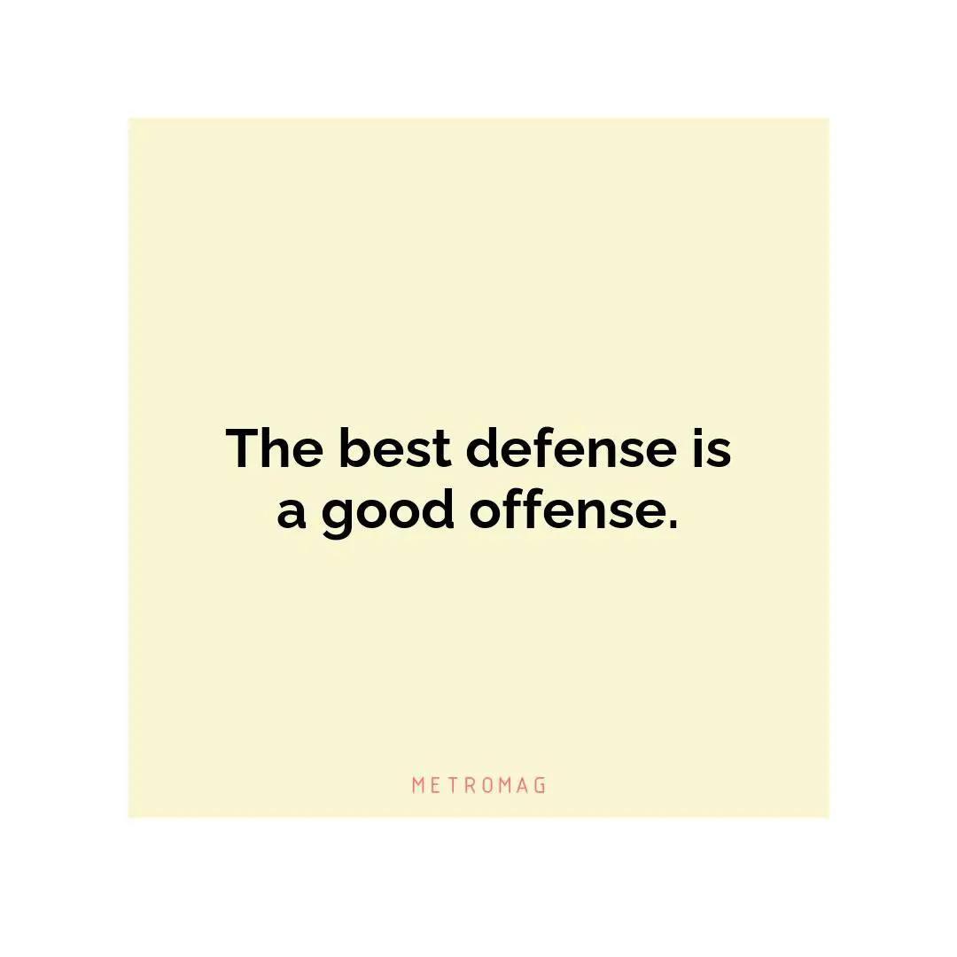 The best defense is a good offense.