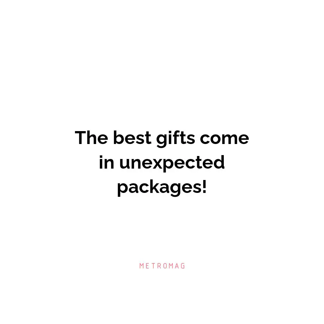 The best gifts come in unexpected packages!