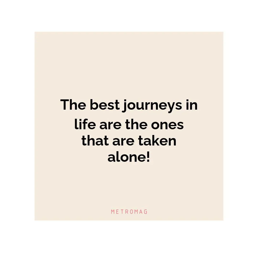 The best journeys in life are the ones that are taken alone!