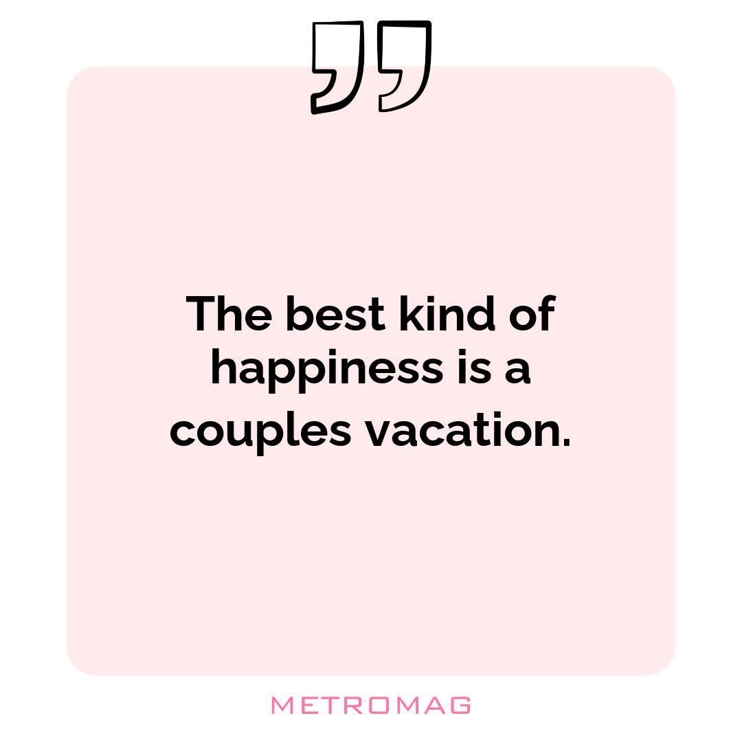 The best kind of happiness is a couples vacation.