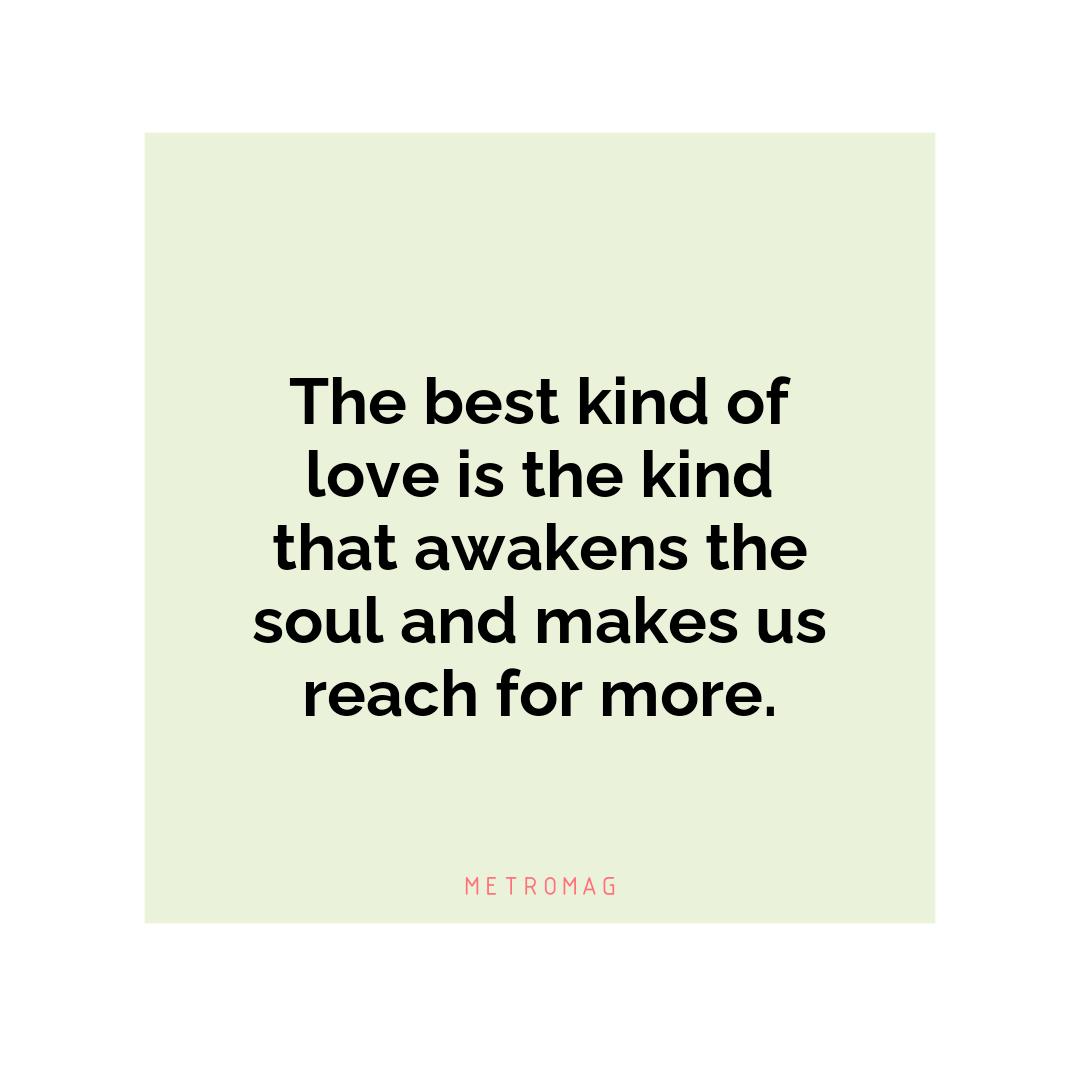 The best kind of love is the kind that awakens the soul and makes us reach for more.