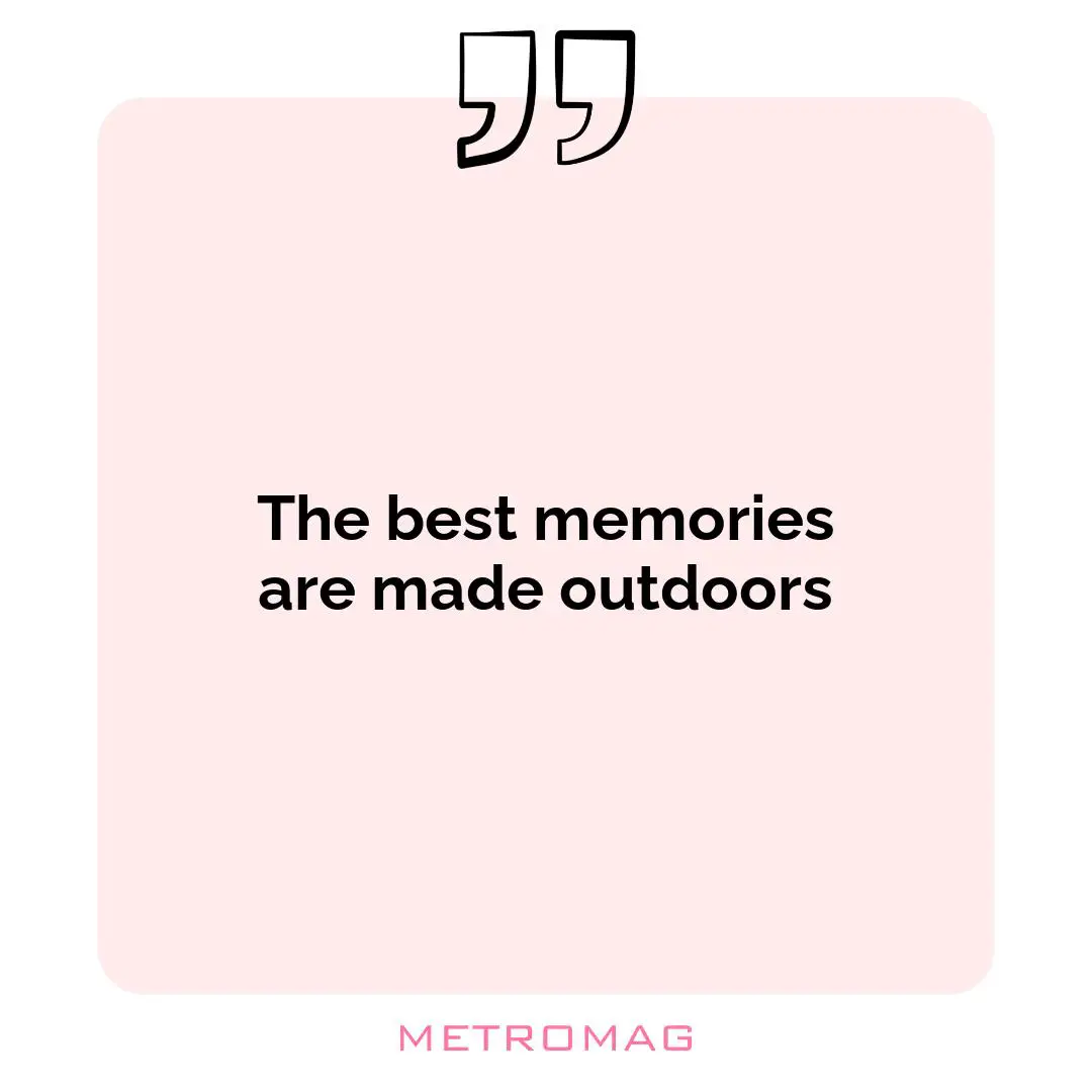 The best memories are made outdoors