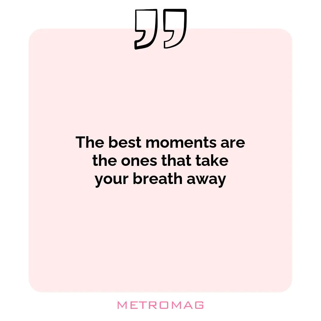 The best moments are the ones that take your breath away