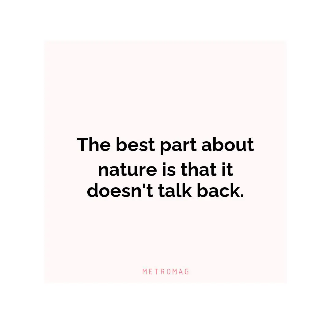 The best part about nature is that it doesn't talk back.