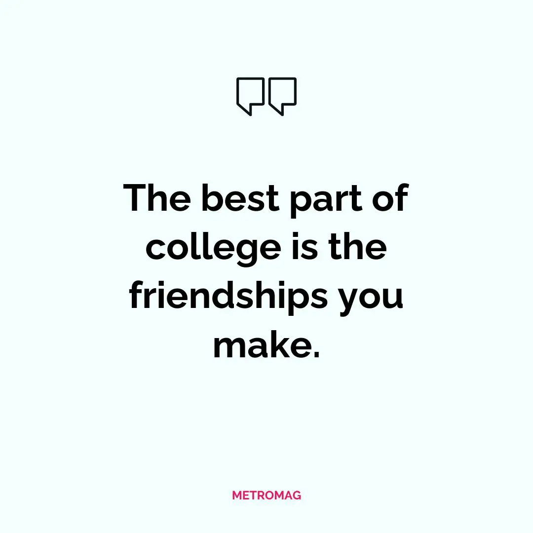 The best part of college is the friendships you make.