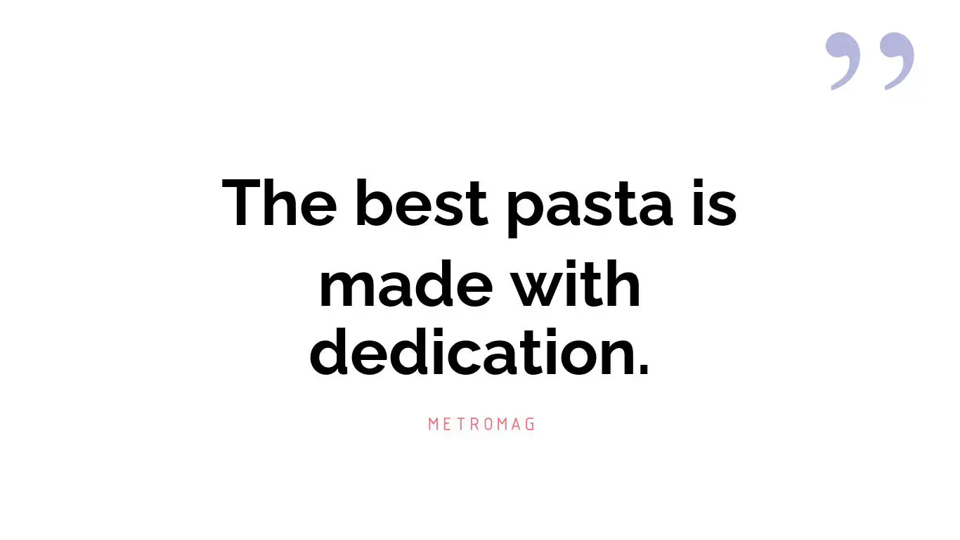 The best pasta is made with dedication.