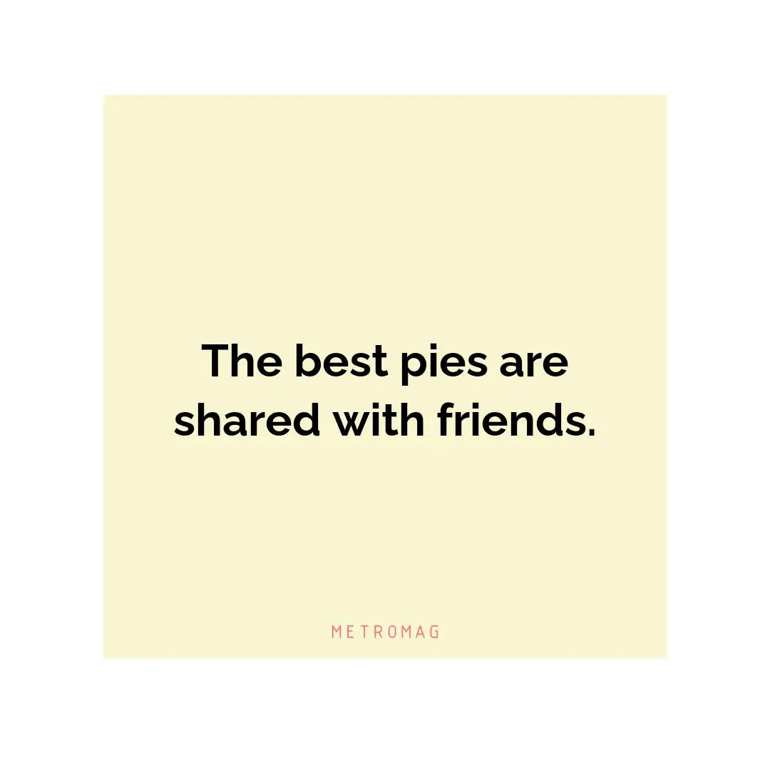 The best pies are shared with friends.