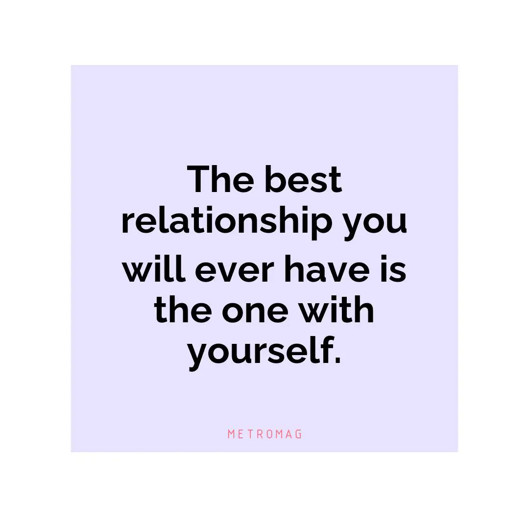 The best relationship you will ever have is the one with yourself.