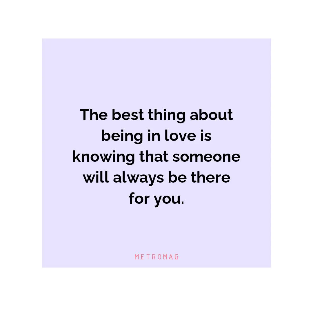 The best thing about being in love is knowing that someone will always be there for you.