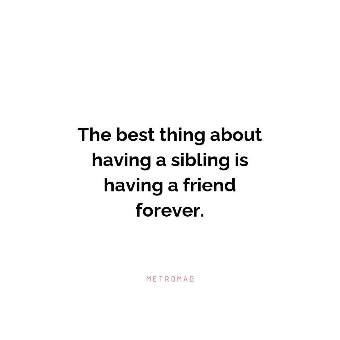 The best thing about having a sibling is having a friend forever.