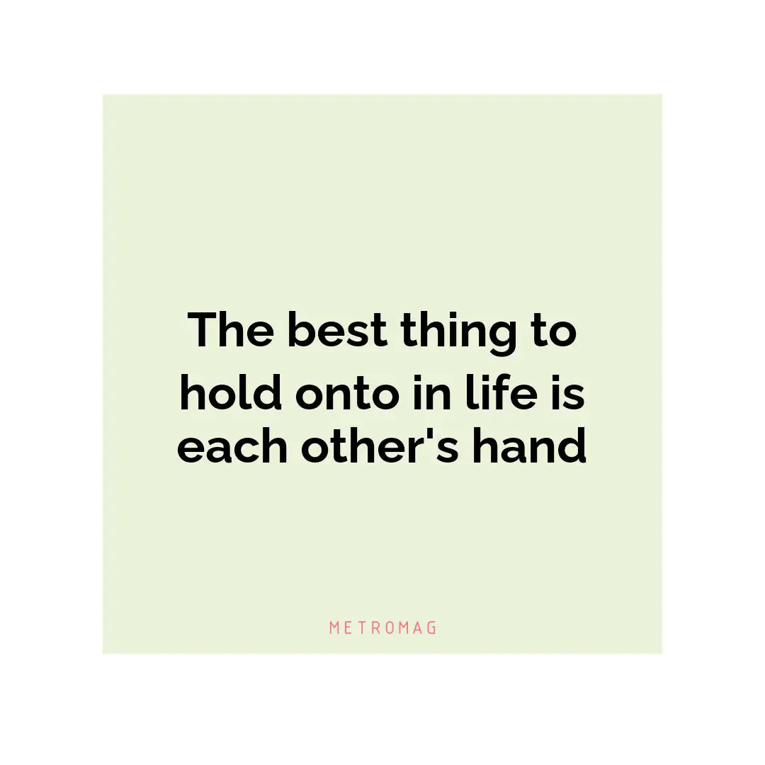 The best thing to hold onto in life is each other's hand