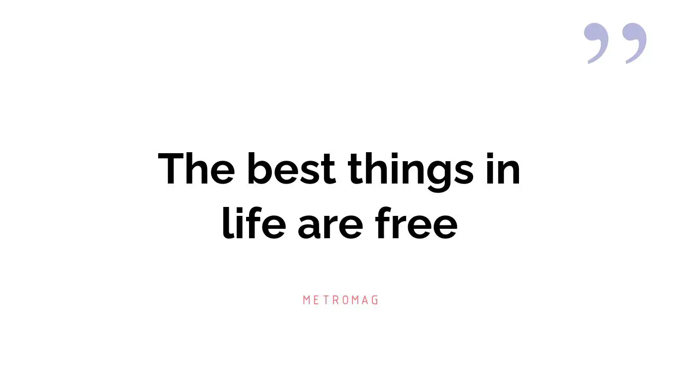 The best things in life are free