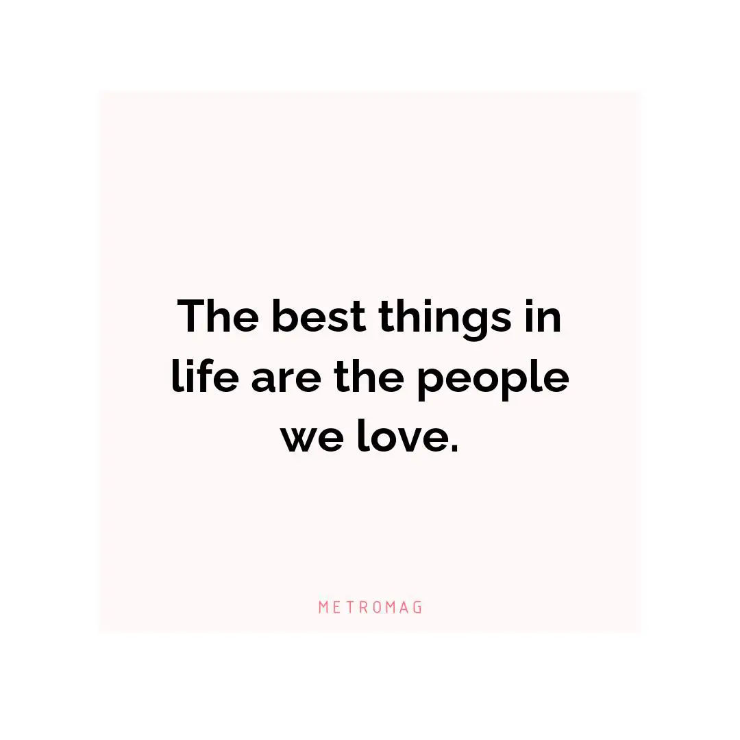 The best things in life are the people we love.