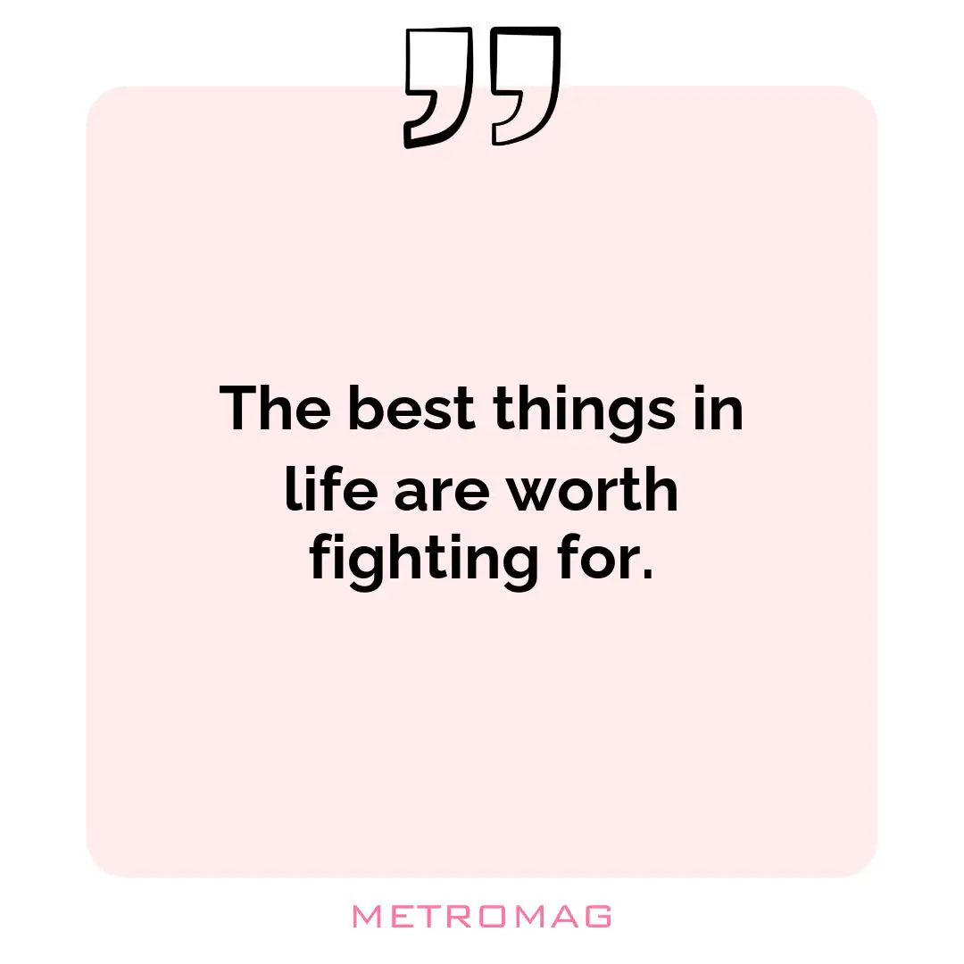 The best things in life are worth fighting for.