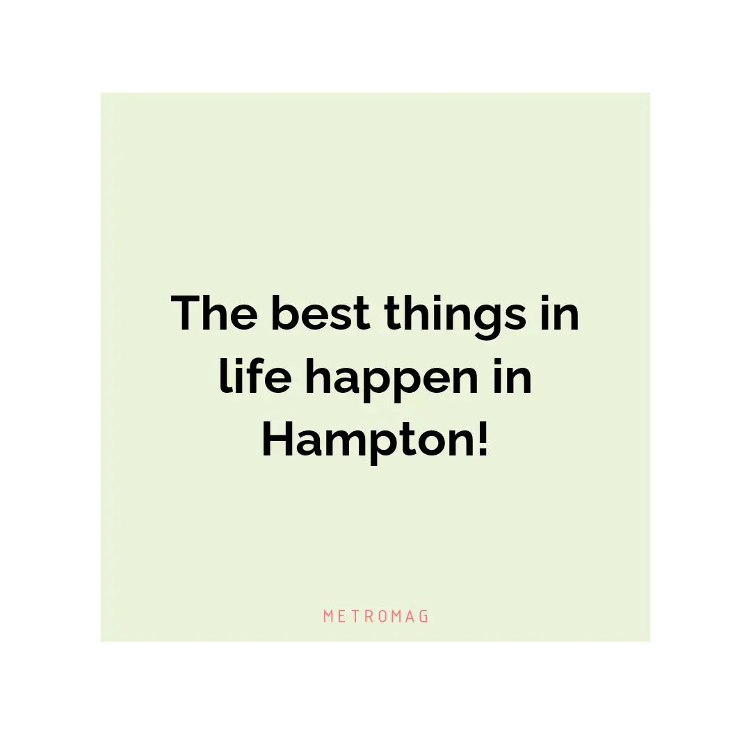 The best things in life happen in Hampton!