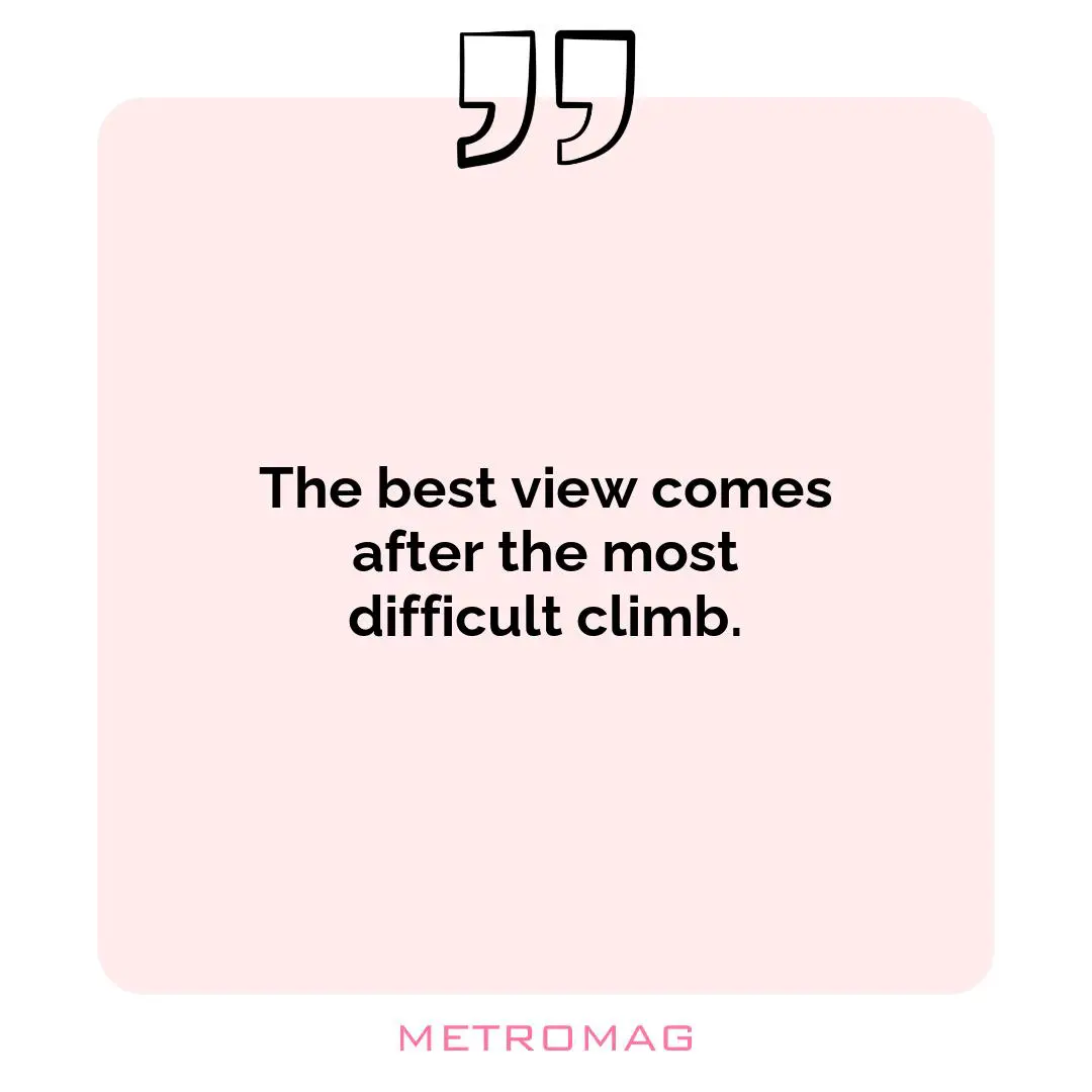 The best view comes after the most difficult climb.
