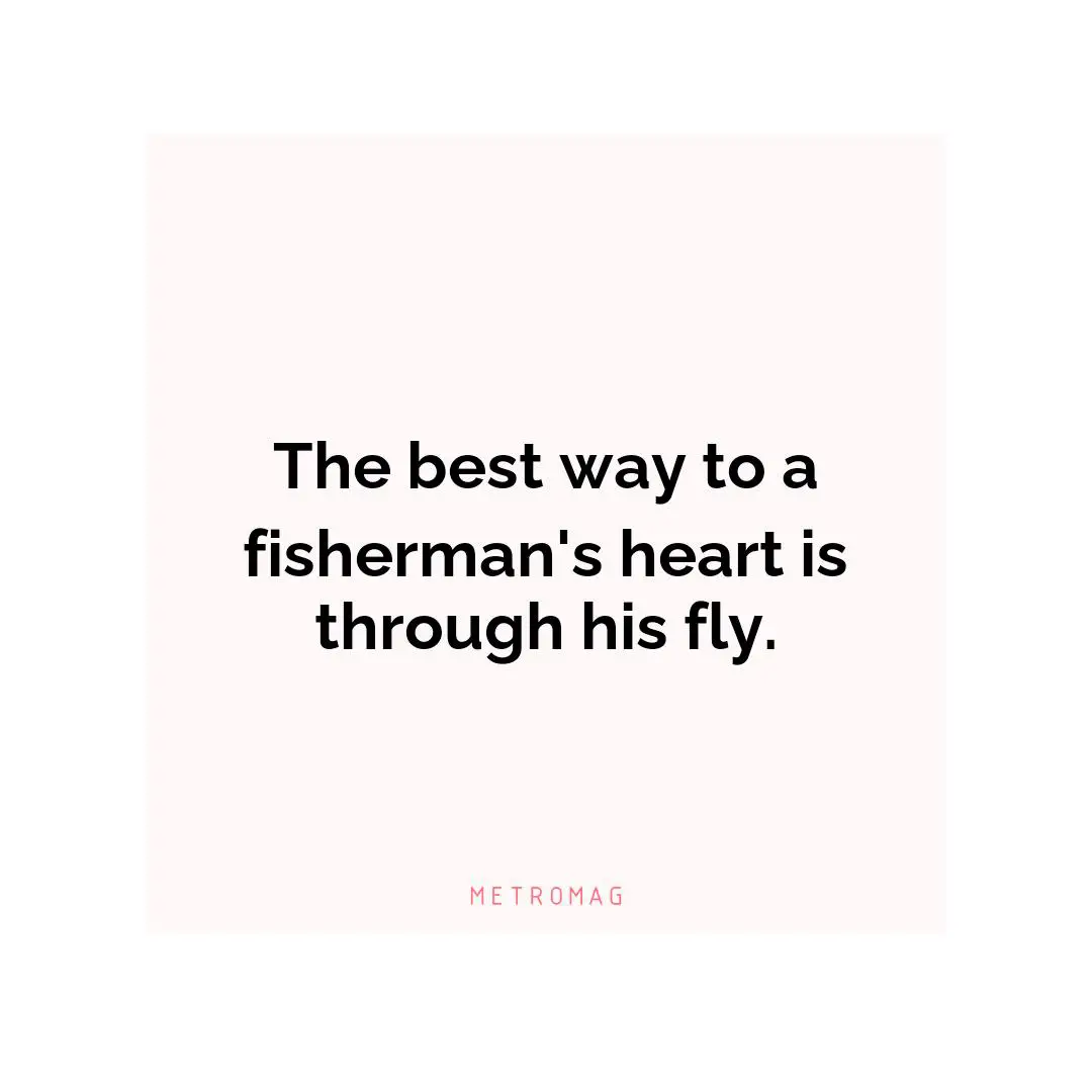 The best way to a fisherman's heart is through his fly.