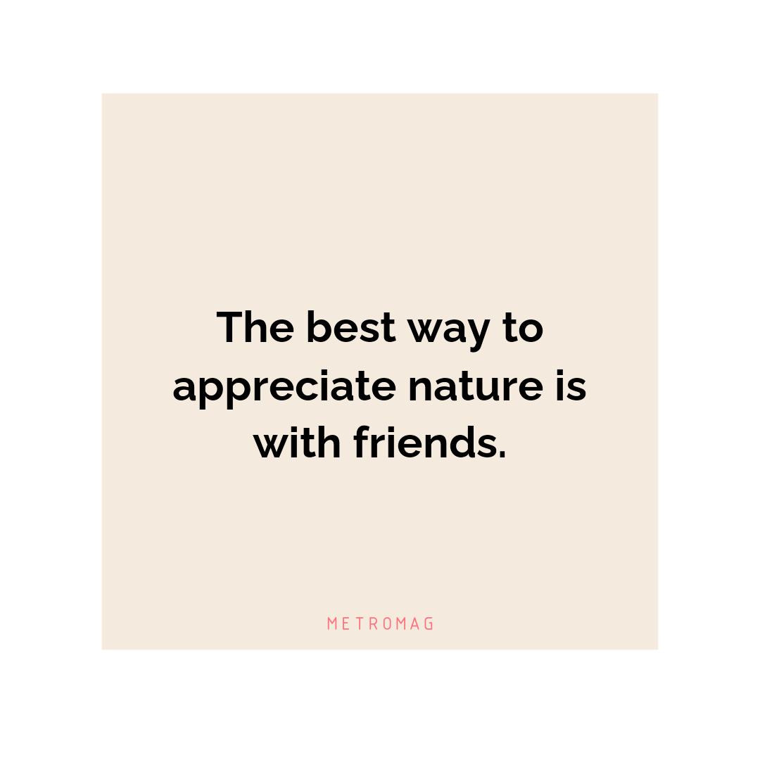 The best way to appreciate nature is with friends.