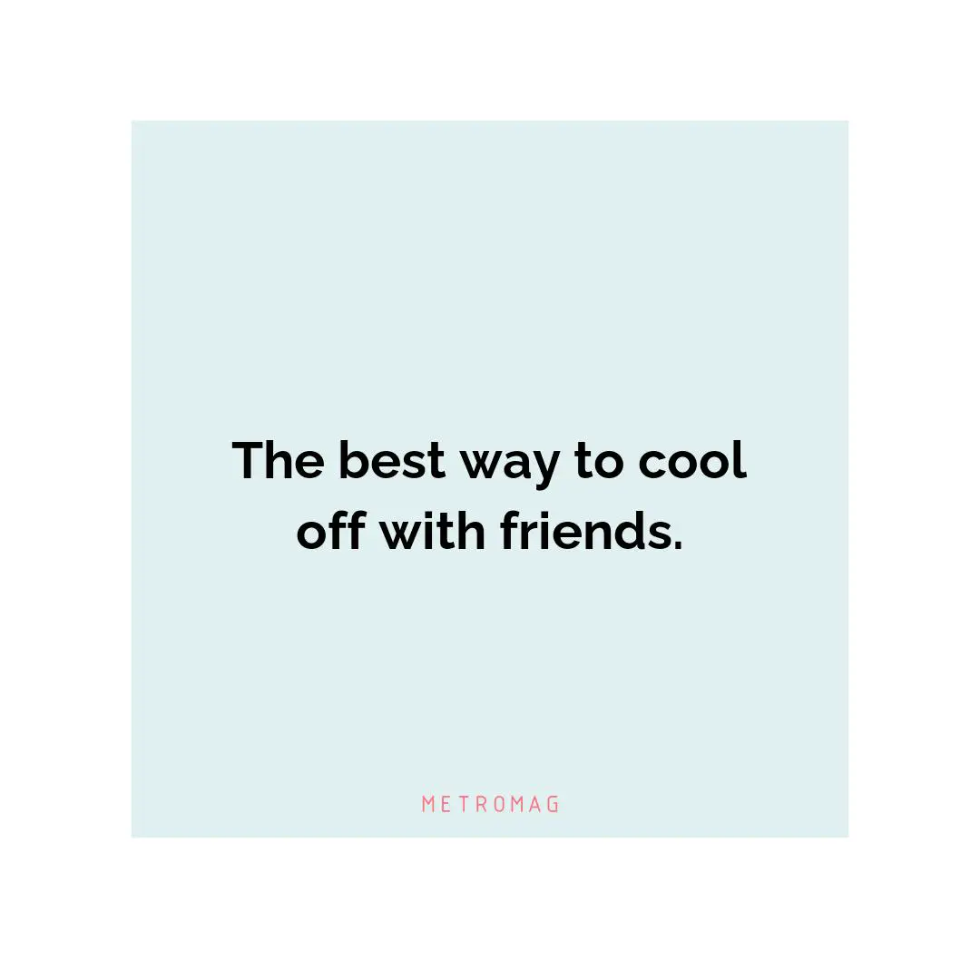 The best way to cool off with friends.
