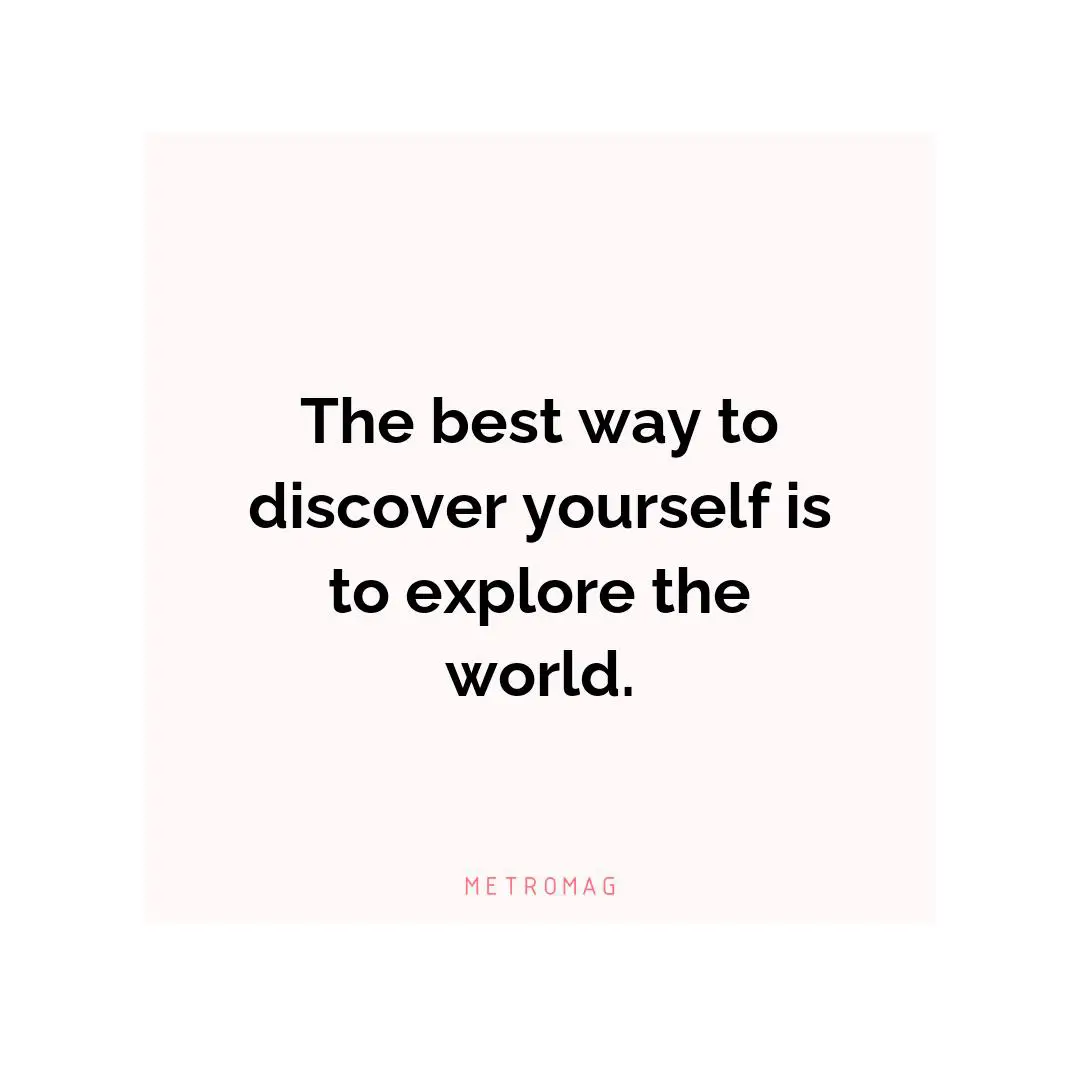 The best way to discover yourself is to explore the world.