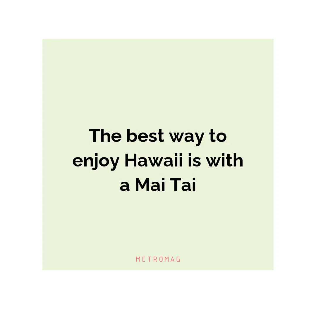 The best way to enjoy Hawaii is with a Mai Tai