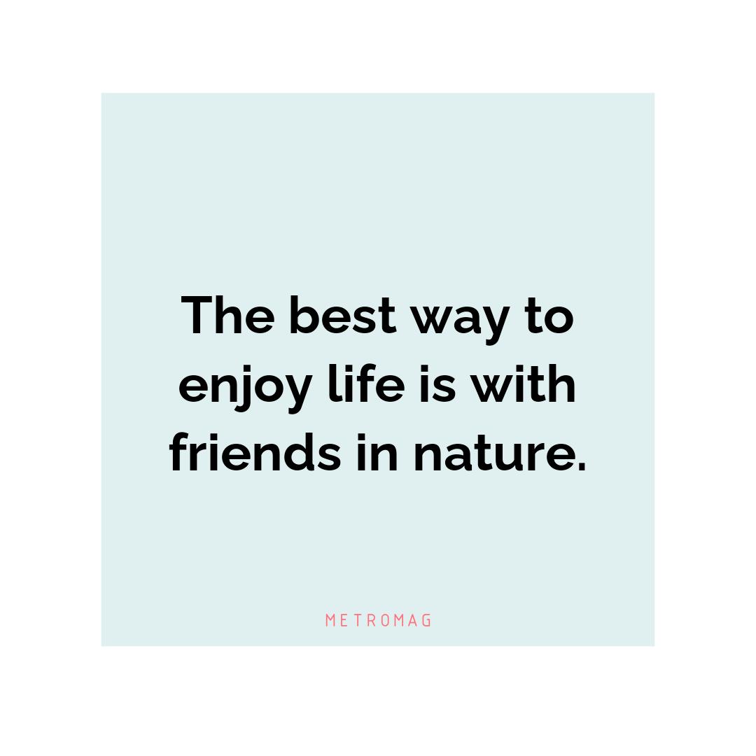 The best way to enjoy life is with friends in nature.