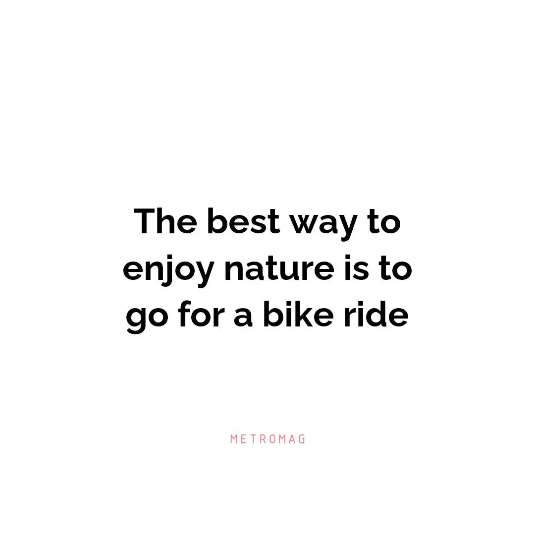 The best way to enjoy nature is to go for a bike ride
