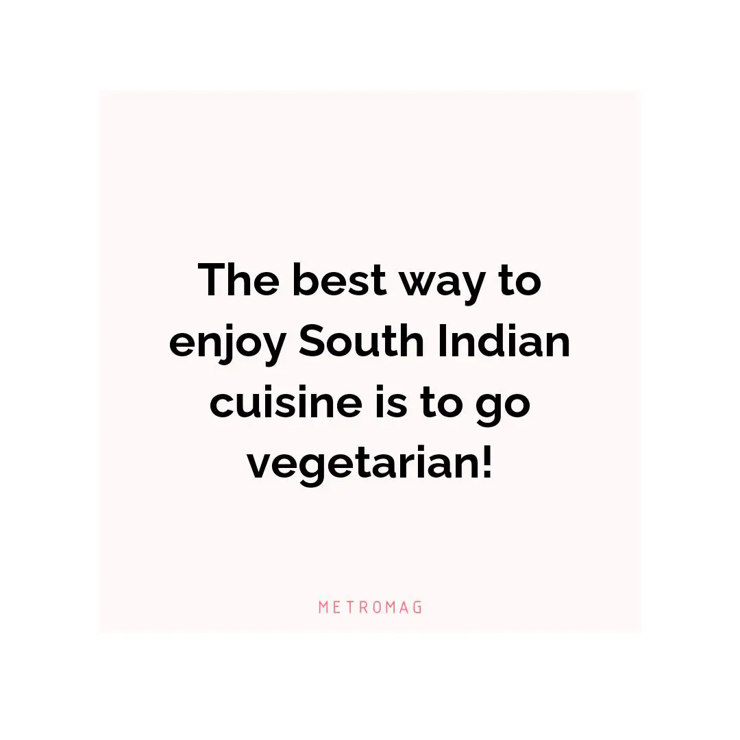 The best way to enjoy South Indian cuisine is to go vegetarian!
