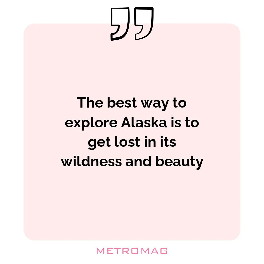 The best way to explore Alaska is to get lost in its wildness and beauty