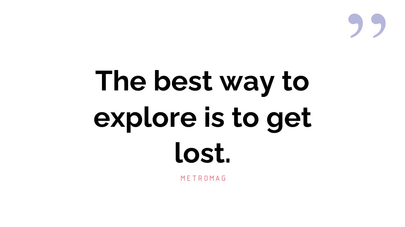 The best way to explore is to get lost.