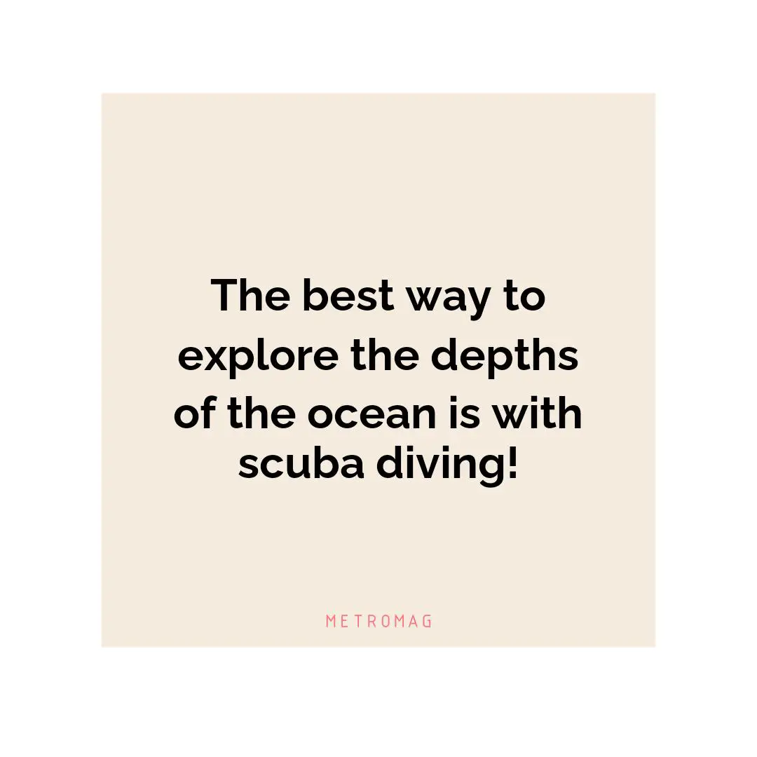 The best way to explore the depths of the ocean is with scuba diving!