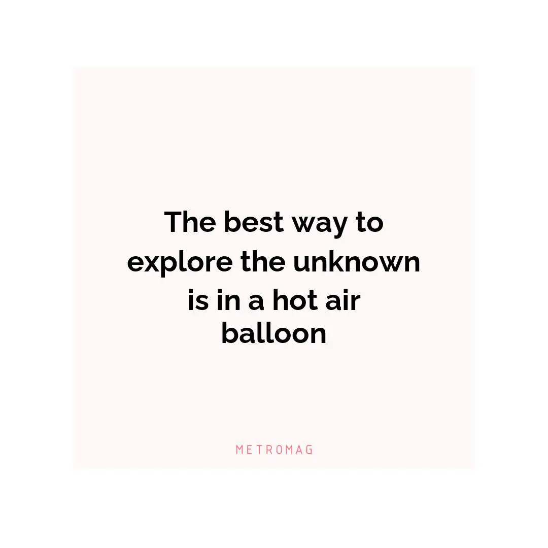 The best way to explore the unknown is in a hot air balloon