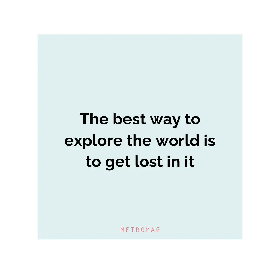 The best way to explore the world is to get lost in it