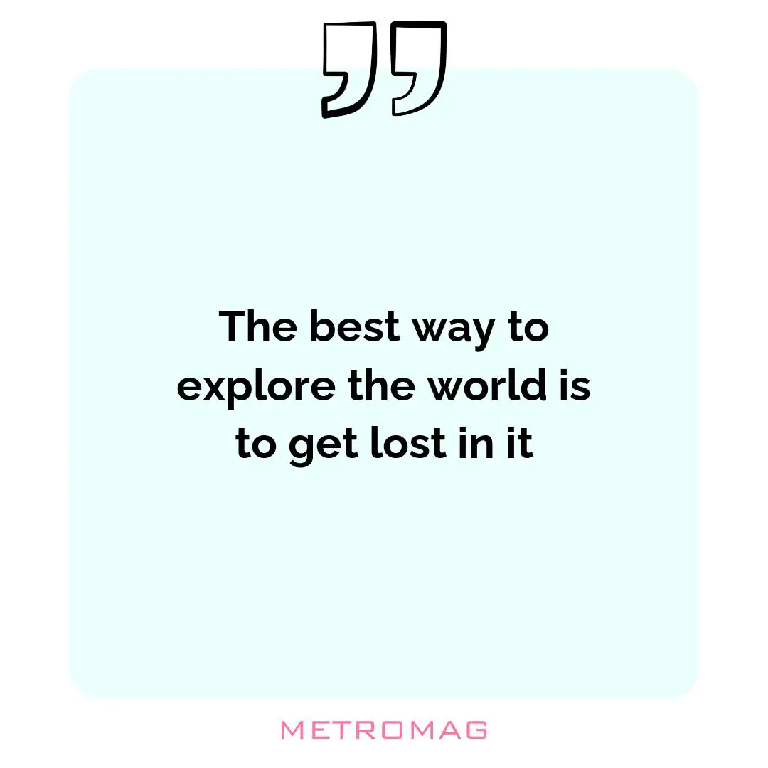 The best way to explore the world is to get lost in it