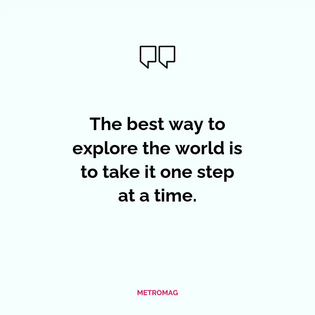 The best way to explore the world is to take it one step at a time.