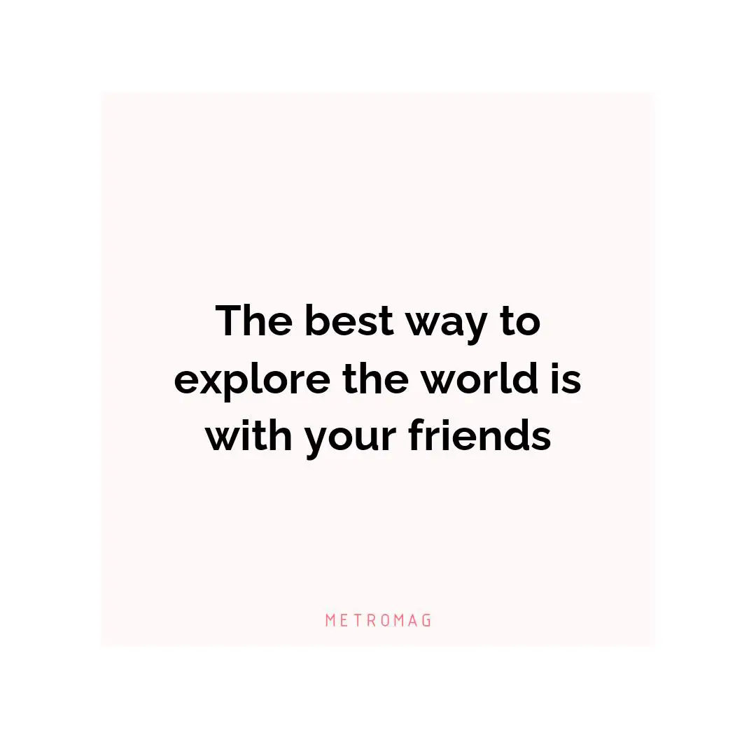 The best way to explore the world is with your friends