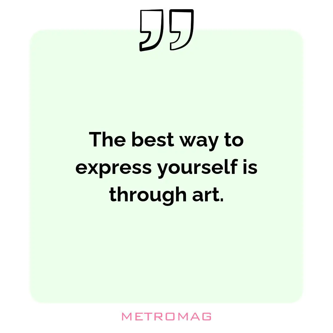 The best way to express yourself is through art.