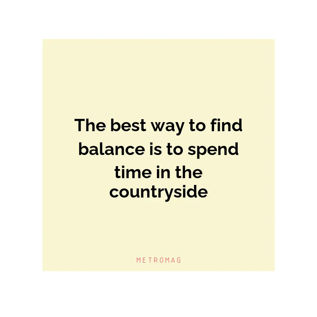 The best way to find balance is to spend time in the countryside