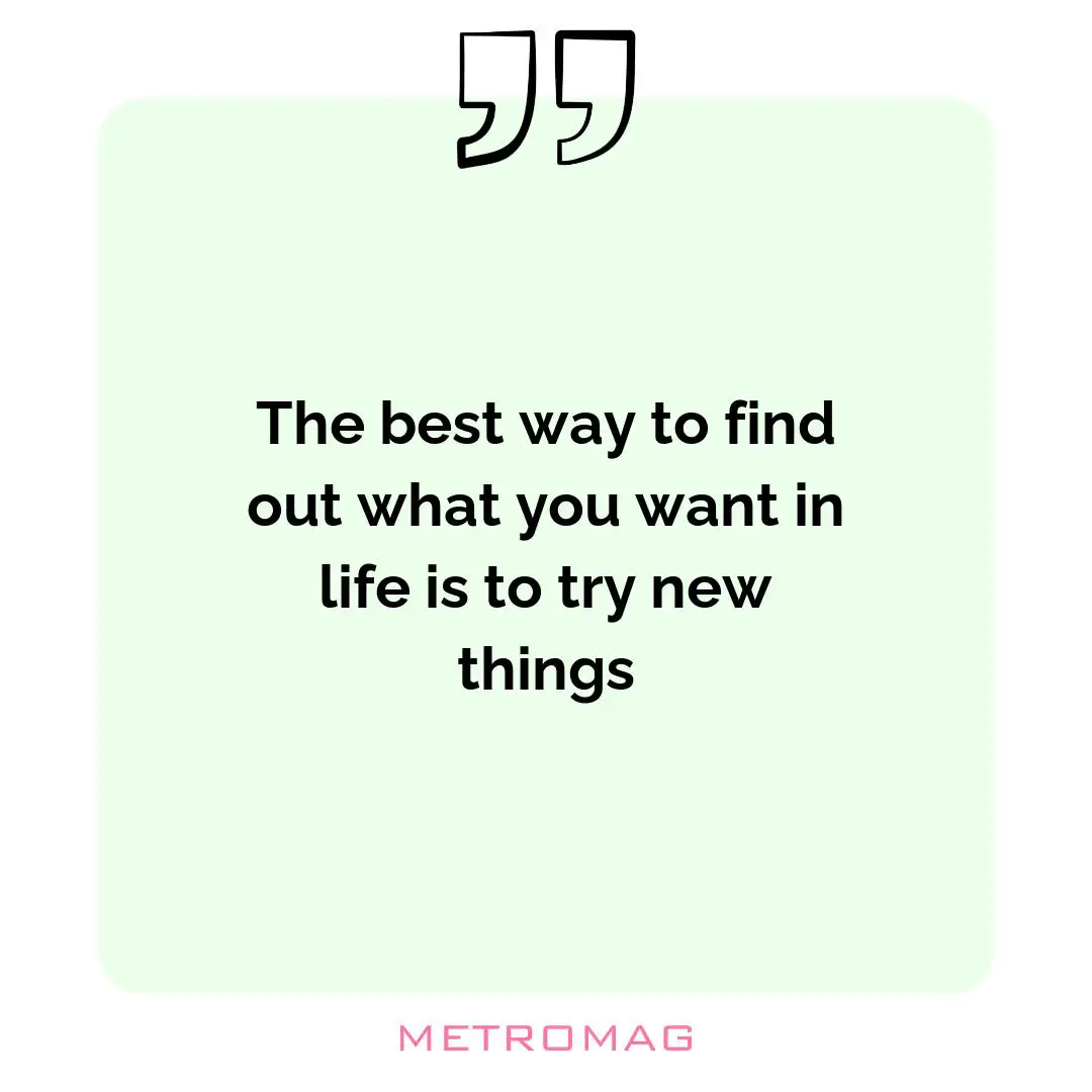 The best way to find out what you want in life is to try new things